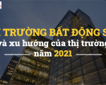 Series Thị trường bất động sản- Kỳ 1: Thị trường bất động sản và xu hướng của thị trường năm 2021