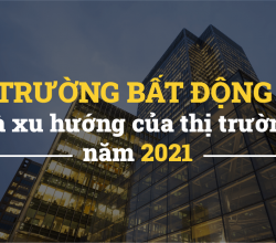 Series Thị trường bất động sản- Kỳ 1: Thị trường bất động sản và xu hướng của thị trường năm 2021